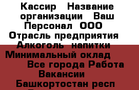 Кассир › Название организации ­ Ваш Персонал, ООО › Отрасль предприятия ­ Алкоголь, напитки › Минимальный оклад ­ 18 000 - Все города Работа » Вакансии   . Башкортостан респ.,Баймакский р-н